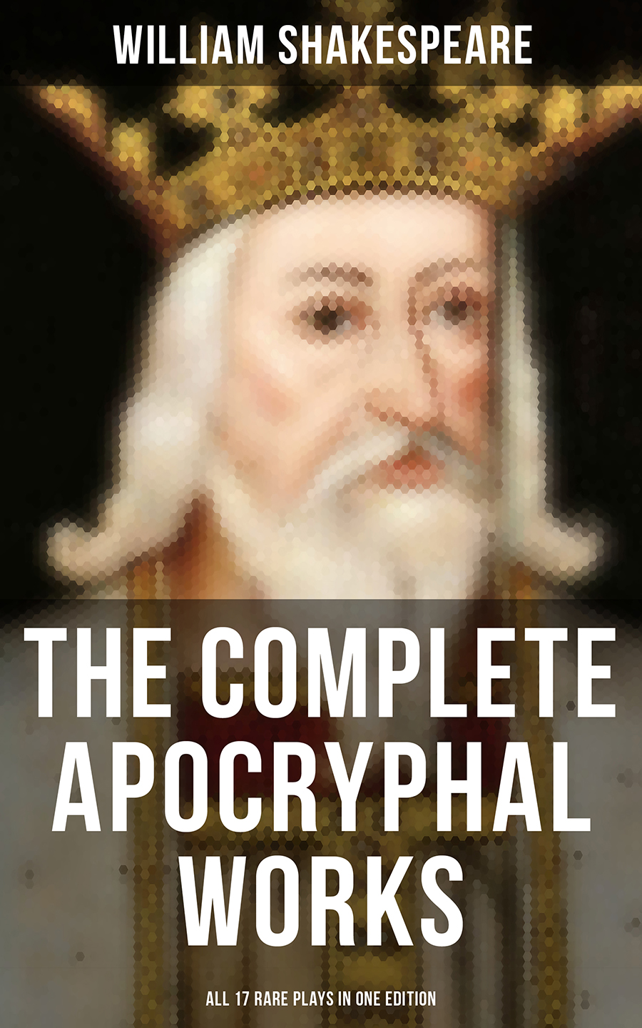 The Complete Apocryphal Works Of William Shakespeare All 17 Rare Plays In One Edition William Shakespeare