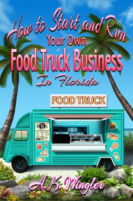How To Start And Run Your Own Food Truck Business In Florida Ak Wingler Robert Twistol