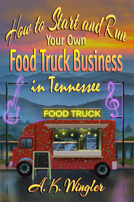 How To Start And Run Your Own Food Truck Business In Tennessee Ak Wingler Robert Twistol