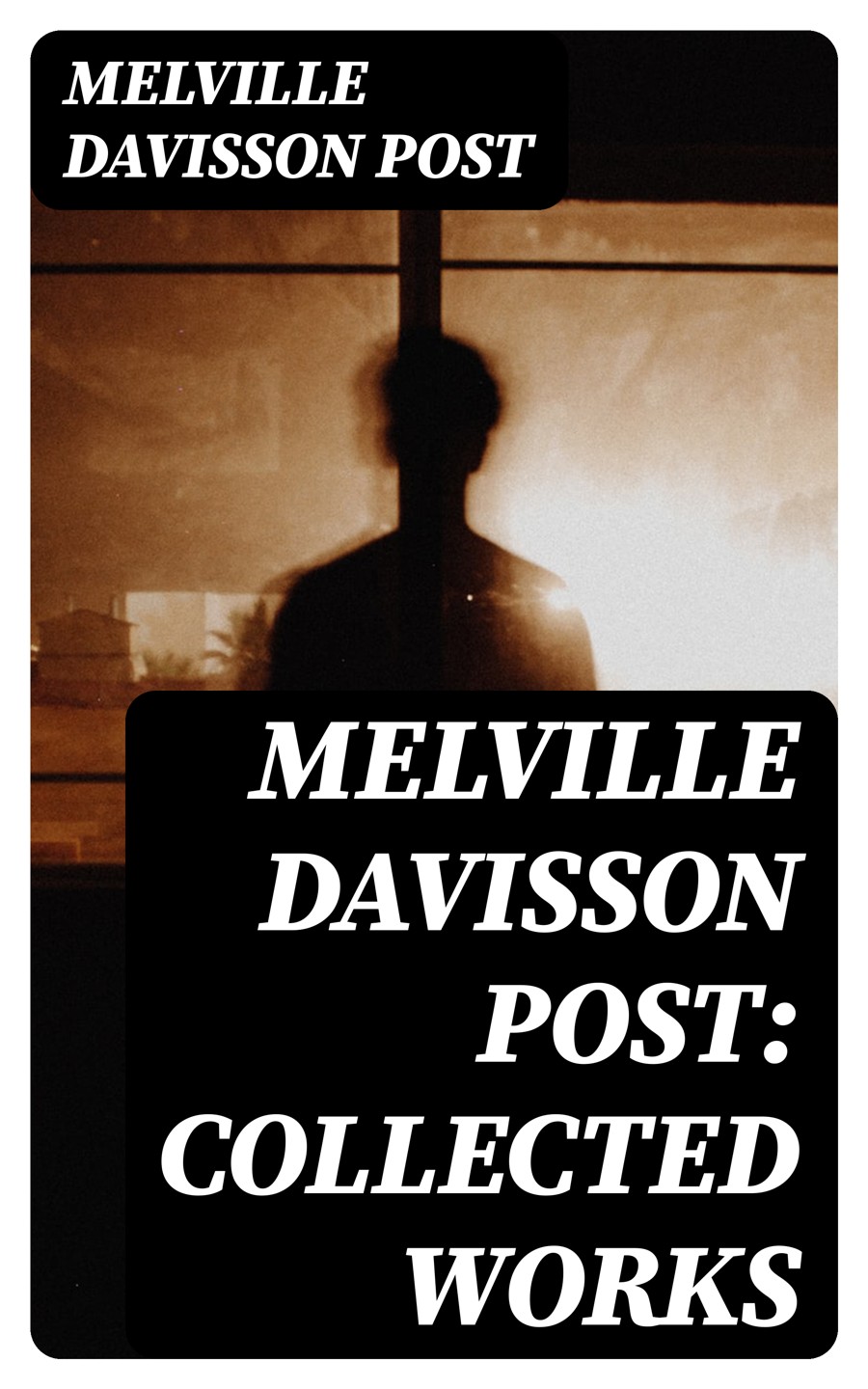 Melville Davisson Post Ultimate Collection 40 Mysteries Detective Stories Adventure Novels Melville Davisson Post