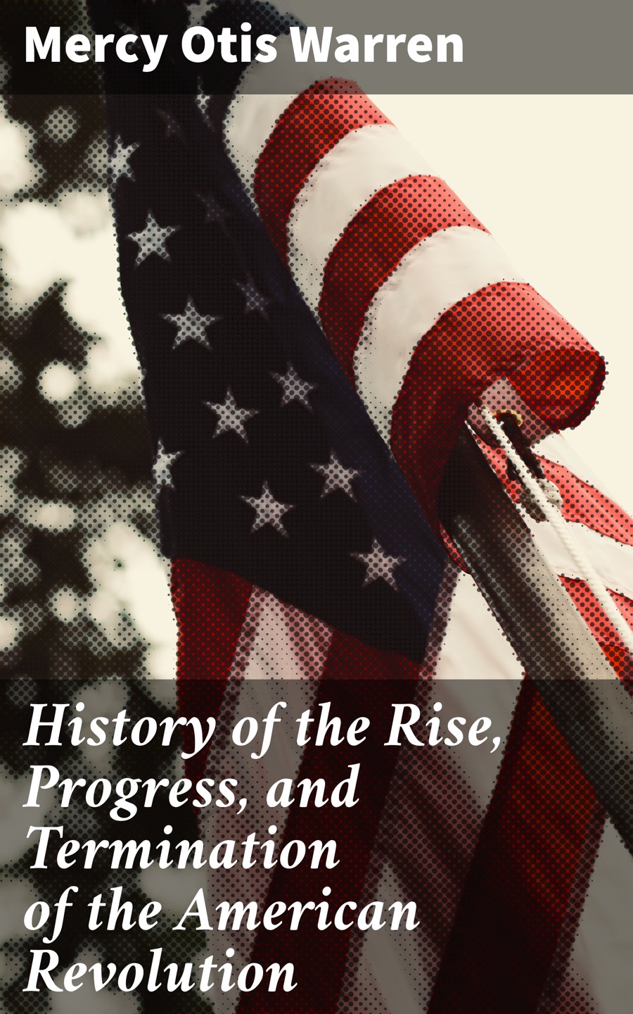 History Of The Rise Progress And Termination Of The American Revolution Mercy Otis Warren