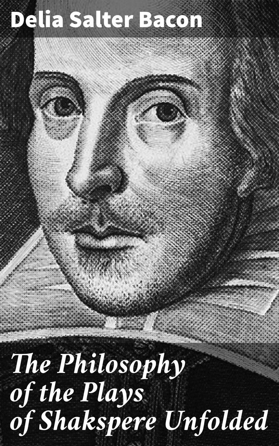The Philosophy Of The Plays Of Shakspere Unfolded Delia Salter Bacon