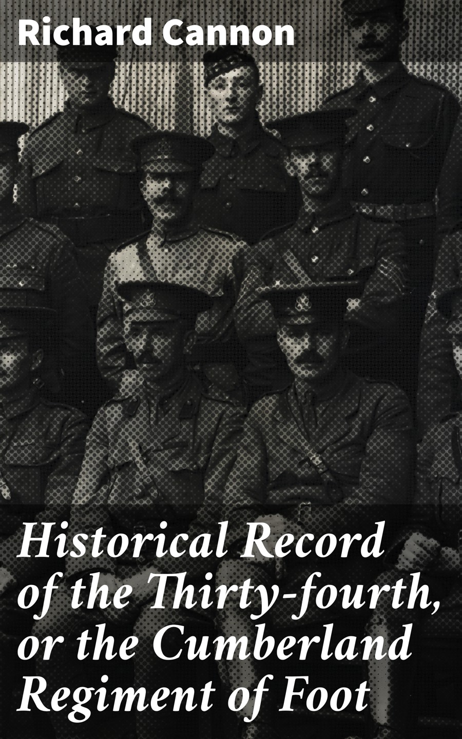 Historical Record Of The Thirtyfourth Or The Cumberland Regiment Of Foot Richard Cannon