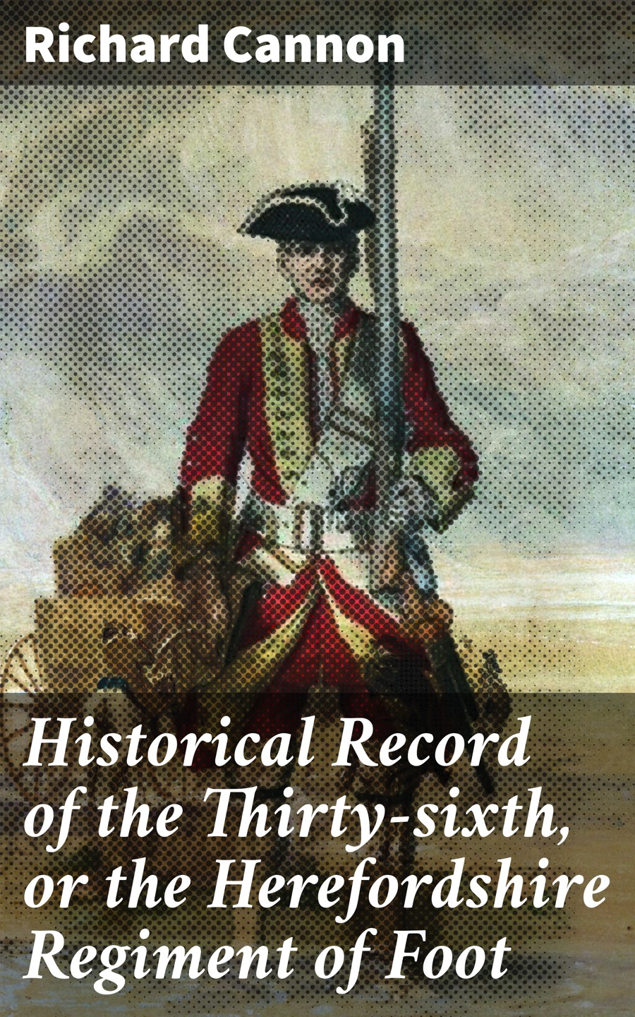 Historical Record Of The Thirtysixth Or The Herefordshire Regiment Of Foot Richard Cannon