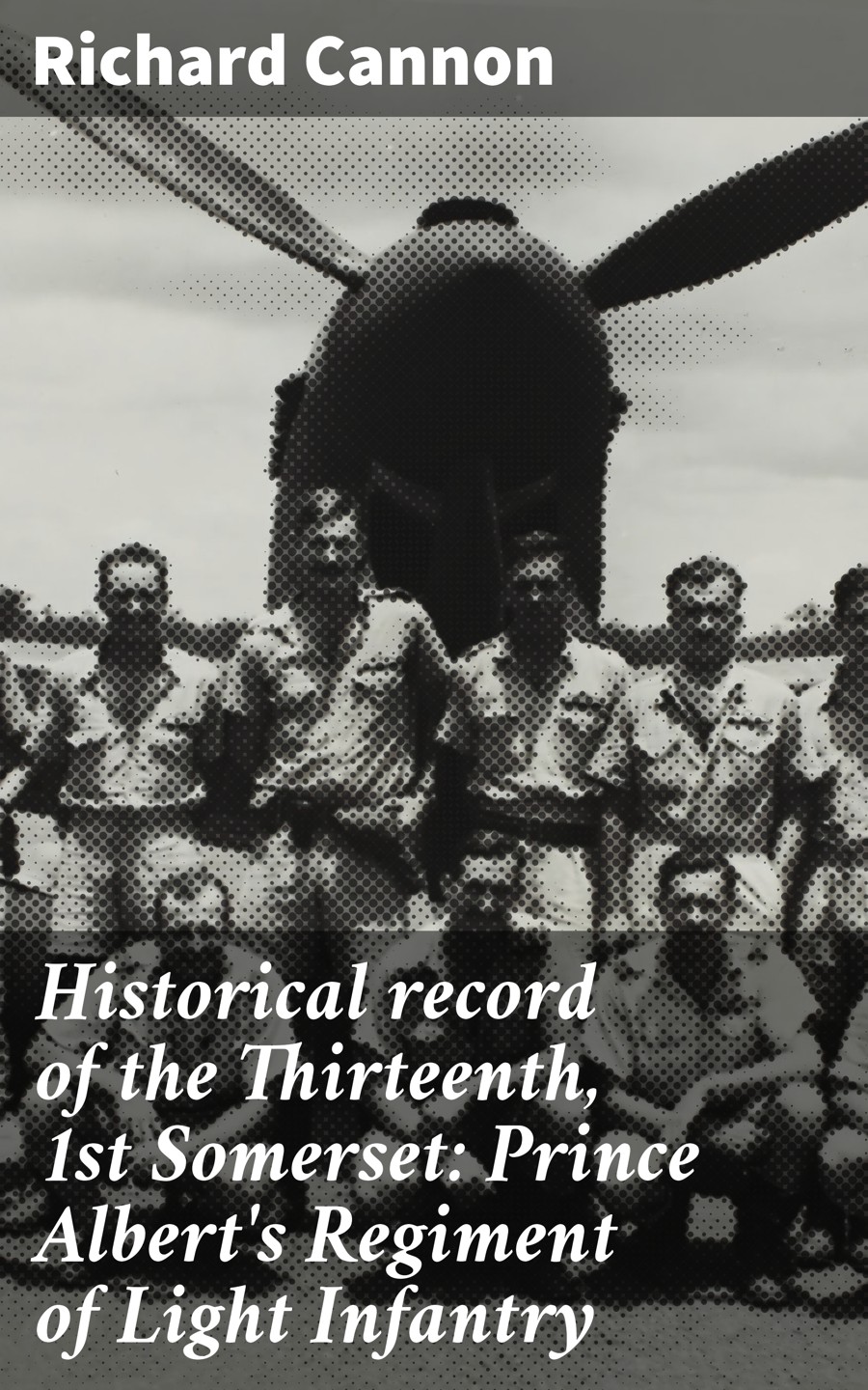 Historical Record Of The Thirteenth 1st Somerset Prince Alberts Regiment Of Light Infantry Richard Cannon