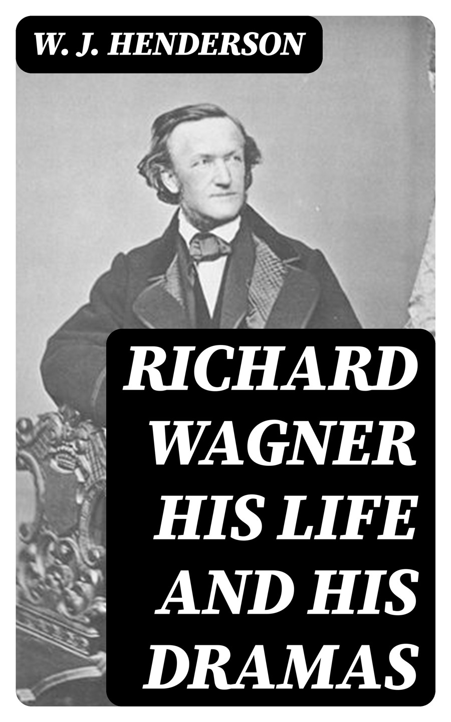 Richard Wagner His Life And His Dramas W J Henderson