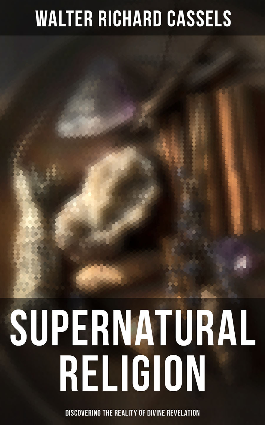 Supernatural Religion Discovering The Reality Of Divine Revelation Walter Richard Cassels