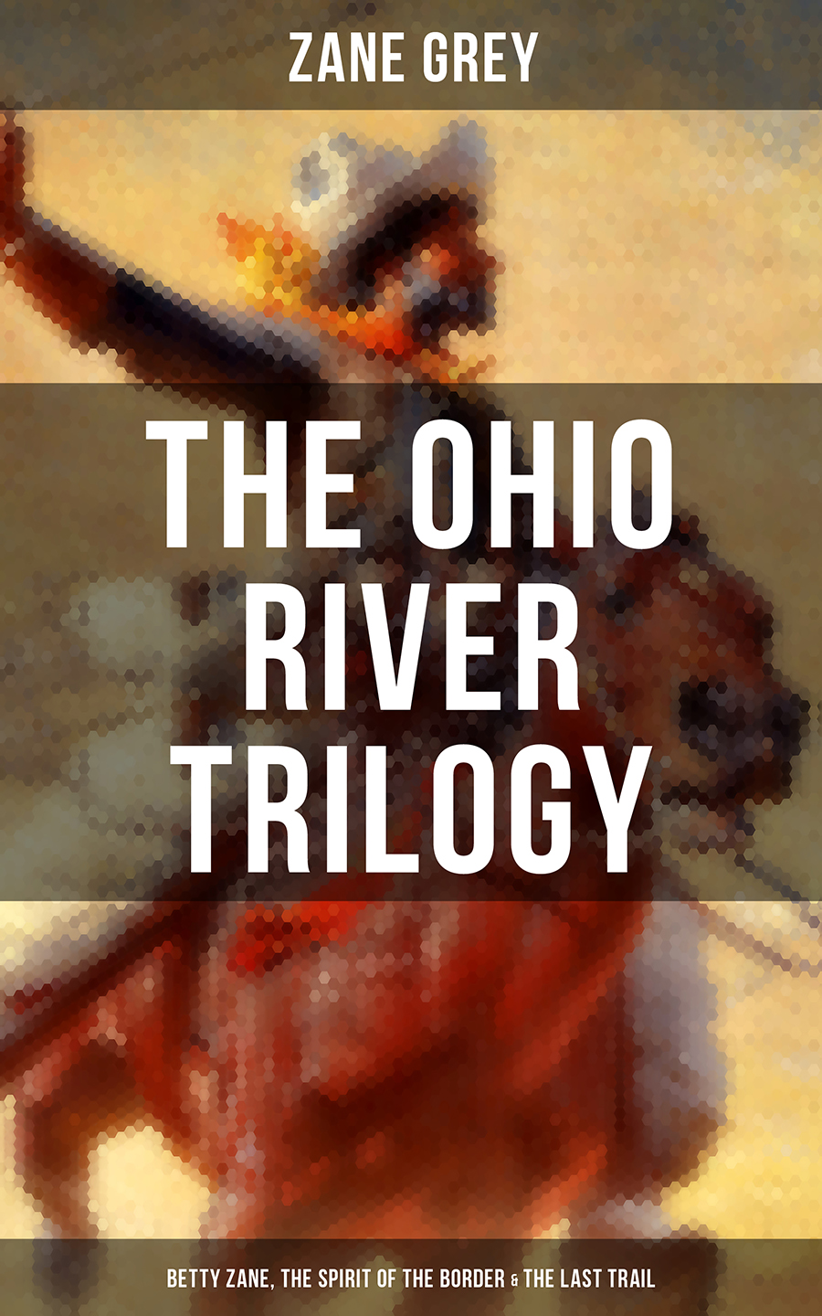 The Ohio River Trilogy Betty Zane The Spirit Of The Border The Last Trail Zane Grey
