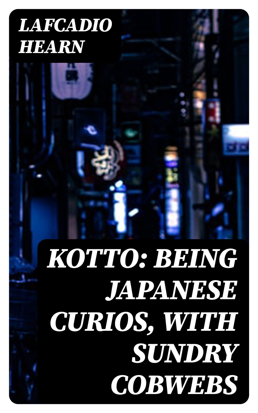 Kotto Being Japanese Curios With Sundry Cobwebs Lafcadio Hearn