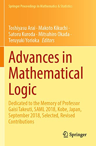 Advances In Mathematical Logic Dedicated To The Memory Of Professor Gaisi Takeuti Saml 2018 Kobe Japan September 2018 Selected Revised Contributions 1st Edition Toshiyasu Arai