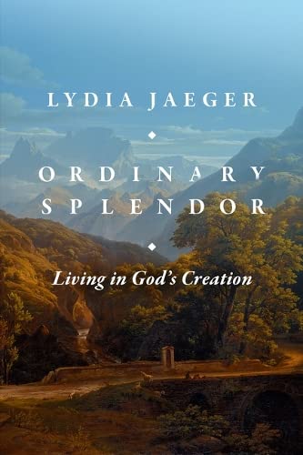 Ordinary Splendor Living In Gods Creation Lydia Jaeger Jonathan Vaughan Translator