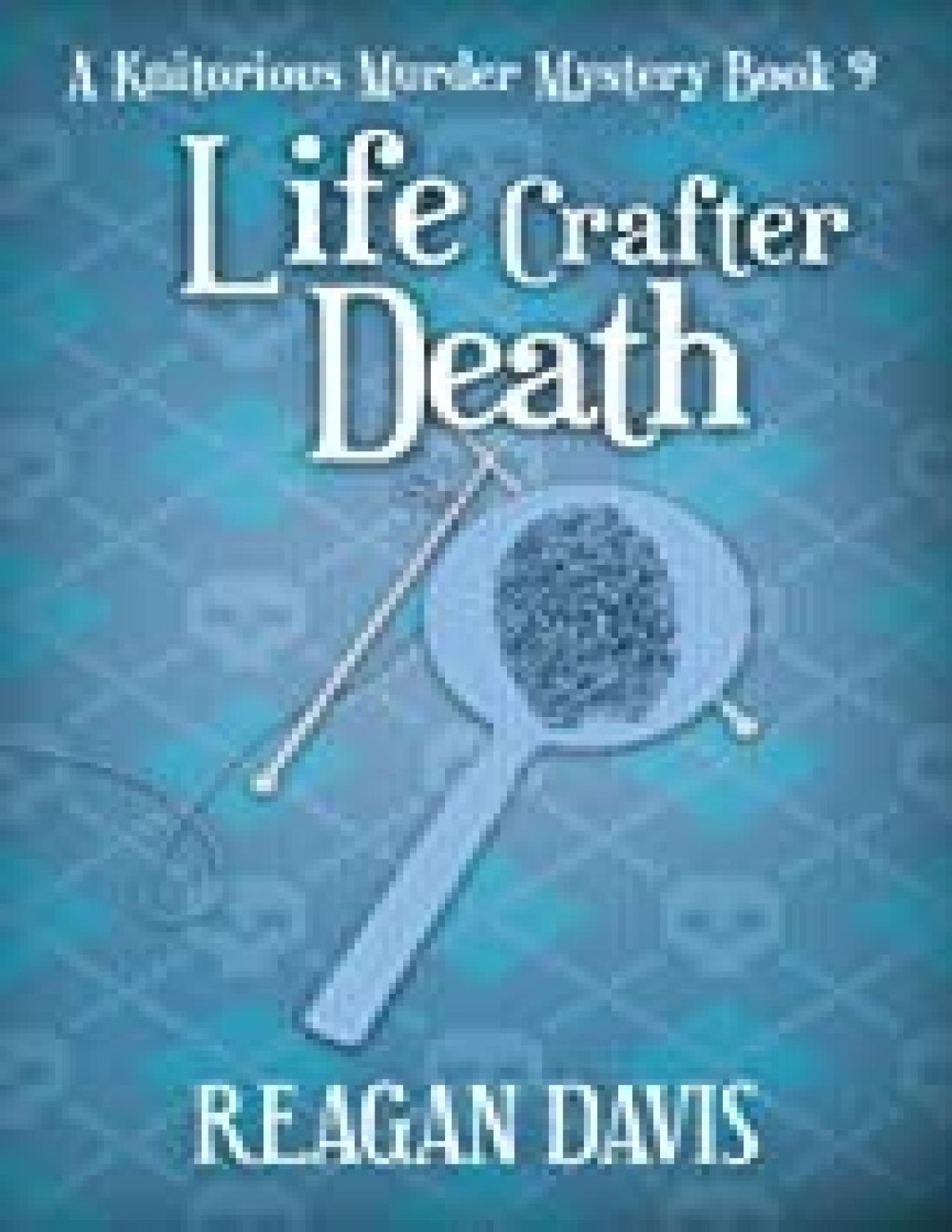 Life Crafter Death A Knitorious Murder Mystery Book 9 Reagan Davis