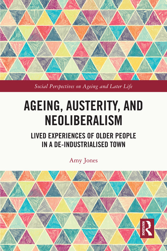 Ageing Austerity And Neoliberalism Lived Experiences Of Older People In A Deindustrialised Town 1st Edition Amy Jones