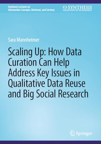 Scaling Up How Data Curation Can Help Address Key Issues In Qualitative Data Reuse And Big Social Research 1st Edition Sara Mannheimer