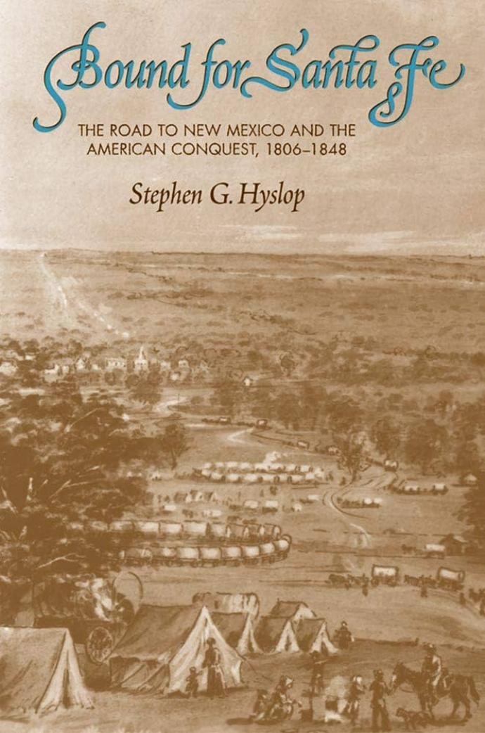 Bound For Santa Fe The Road To New Mexico And The American Conquest 18061848 Stephen G Hyslop