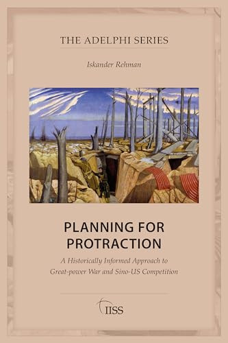 Planning For Protraction A Historically Informed Approach To Greatpower War And Sinous Competition 1st Edition Iskander Rehman