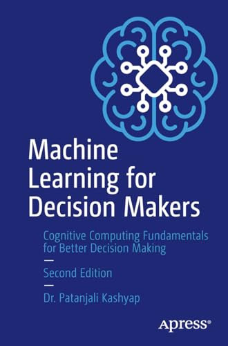 Machine Learning For Decision Makers Cognitive Computing Fundamentals For Better Decision Making 2nd 2nd Edition Patanjali Kashyap