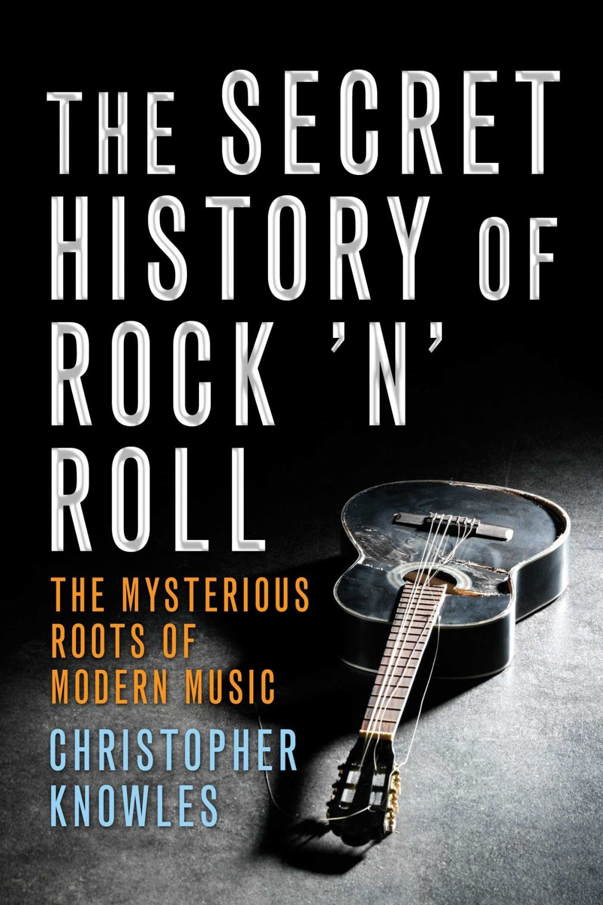 The Secret History Of Rock N Roll The Mysterious Roots Of Modern Music Christopher Knowles