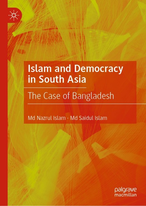 Islam And Democracy In South Asia The Case Of Bangladesh 1st Ed 2020 Md Nazrul Islam