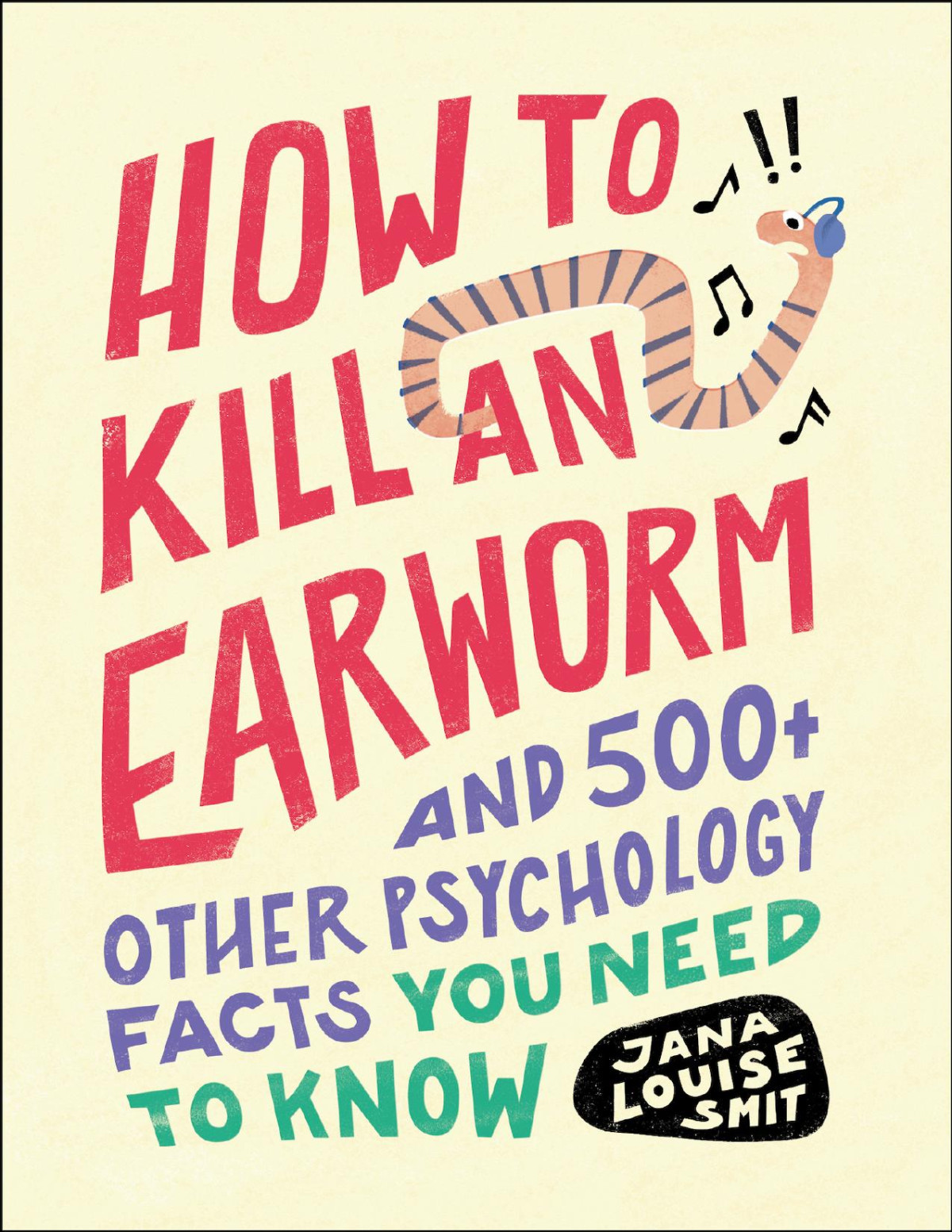 How To Kill An Earworm And 500 Other Psychology Facts You Need To Know And 500 Other Psychology Facts You Need To Know Jana Louise Smit