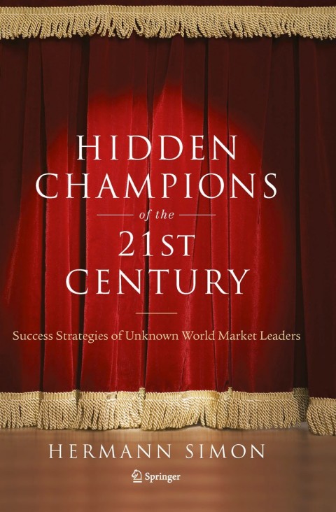 Hidden Champions Of The Twentyfirst Century The Success Strategies Of Unknown World Market Leaders 1st Edition Simon