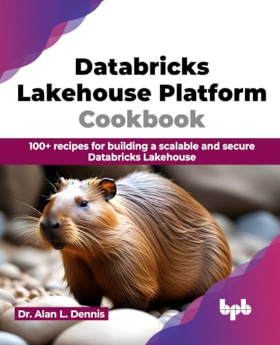 Databricks Lakehouse Platform Cookbook 100 Recipes For Building A Scalable And Secure Databricks Lakehouse L Dennis