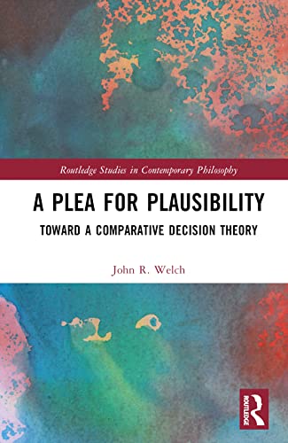 A Plea For Plausibility Toward A Comparative Decision Theory 1st Edition John R Welch