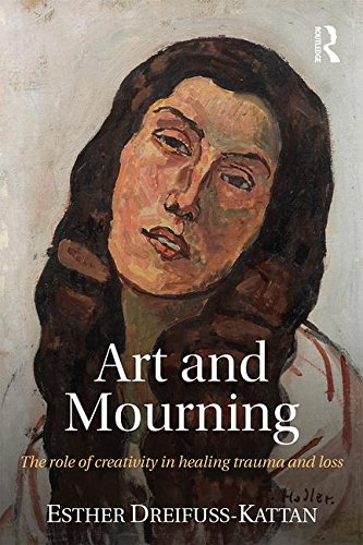Art And Mourning The Role Of Creativity In Healing Trauma And Loss 1st Edition Dreifusskattan