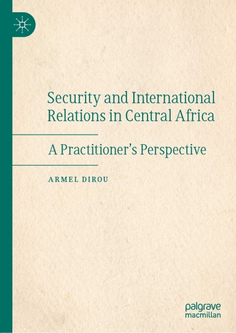 Security And International Relations In Central Africa A Practitioners Perspective 2nd Edition Armel Dirou