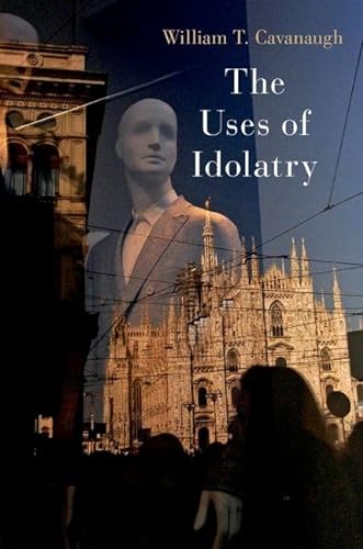 The Uses Of Idolatry Cavanaugh William T