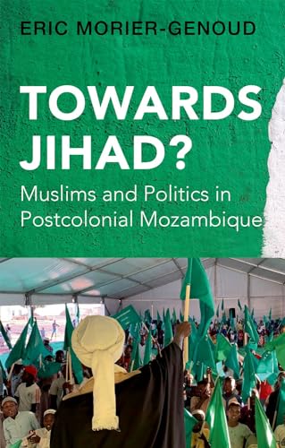 Towards Jihad Muslims And Politics In Postcolonial Mozambique Eric Moriergenoud