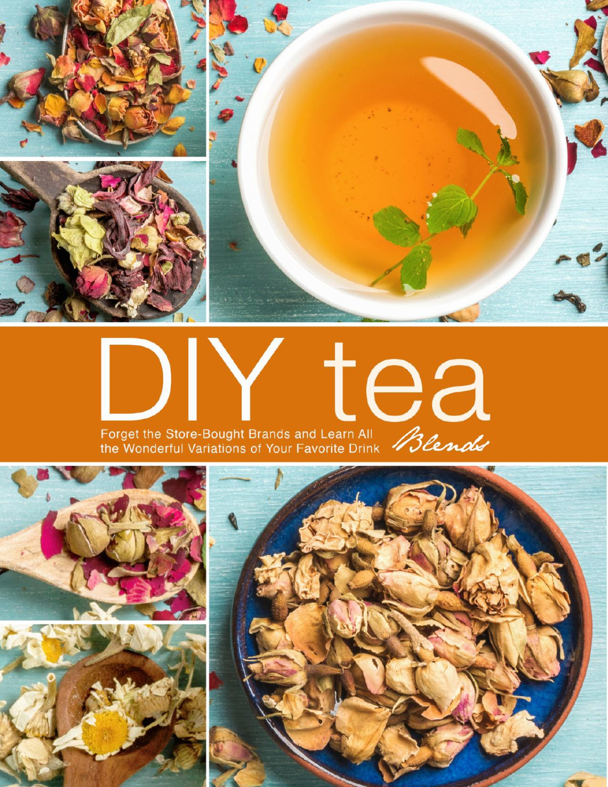 Diy Tea Blends Forget The Storebought Brands And Learn All The Wonderful Variations Of Your Favorite Drink Press