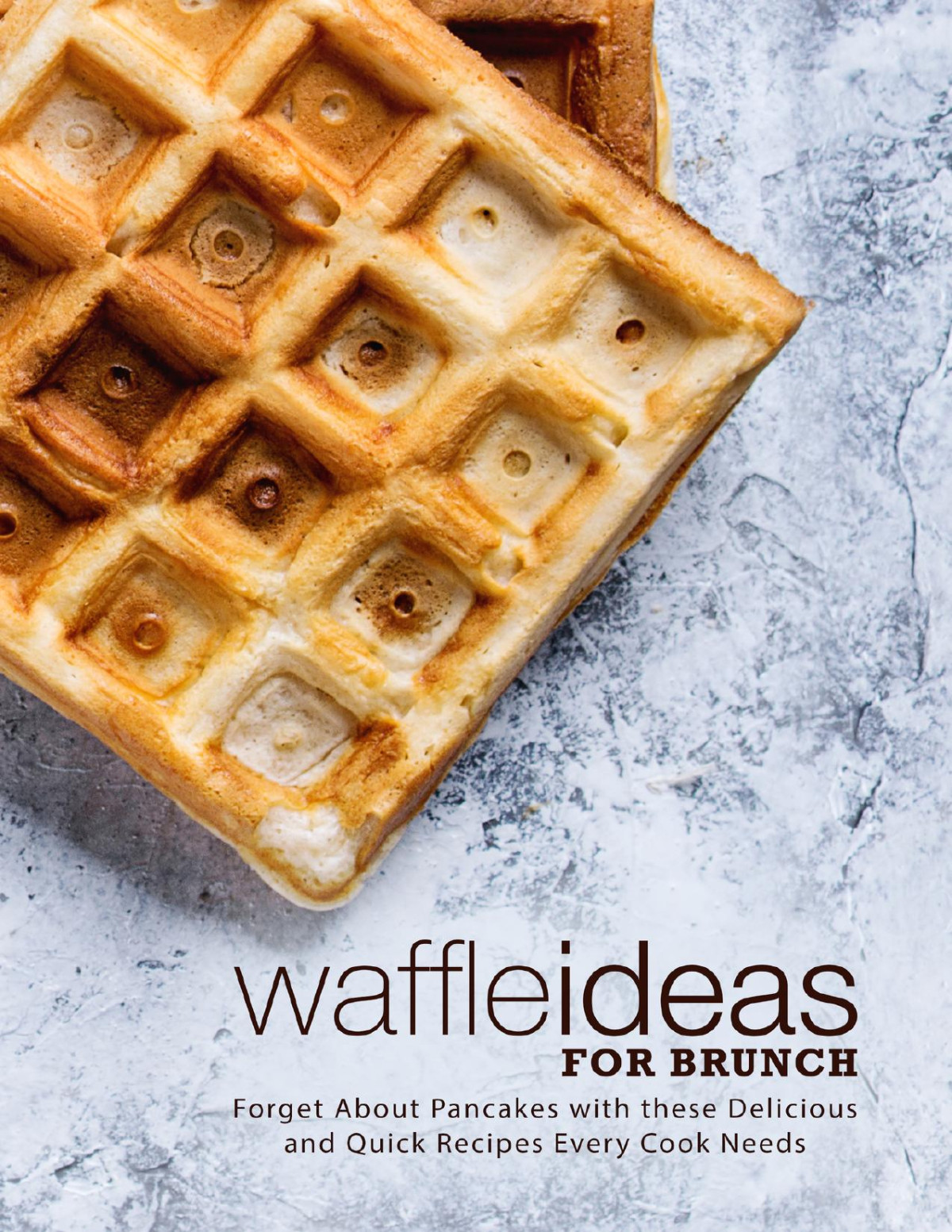 Waffle Ideas For Brunch Forget About Pancakes With These Delicious And Quick Recipes Every Cook Needs Booksumo Press