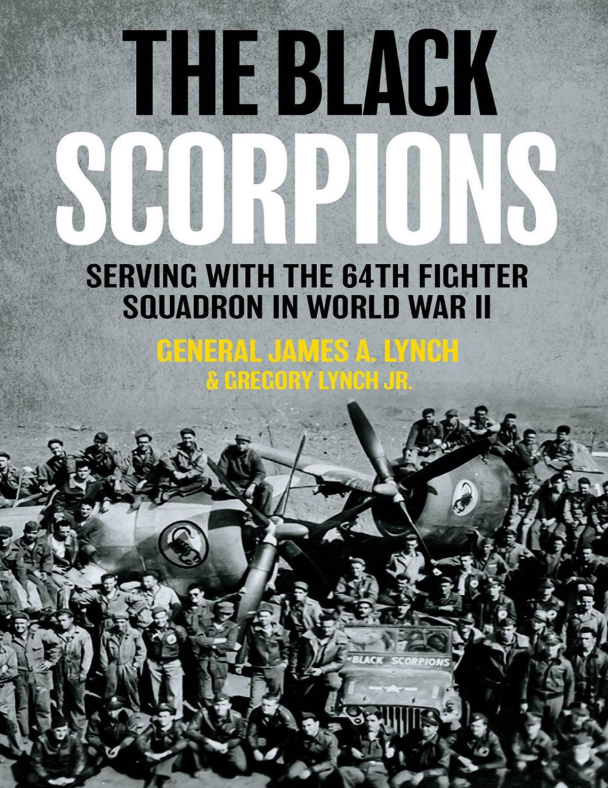 The Black Scorpions Serving With The 64th Fighter Squadron In World War Ii 1st Edition General James A Lynch Gregory Lynch Jr