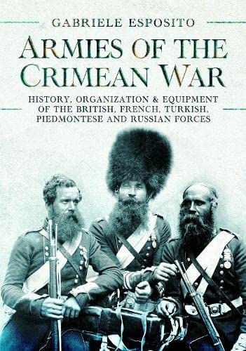 Armies Of The Crimean War 18531856 History Organization And Equipment Of The British French Turkish Piedmontese And Russian Forces Gabriele Esposito