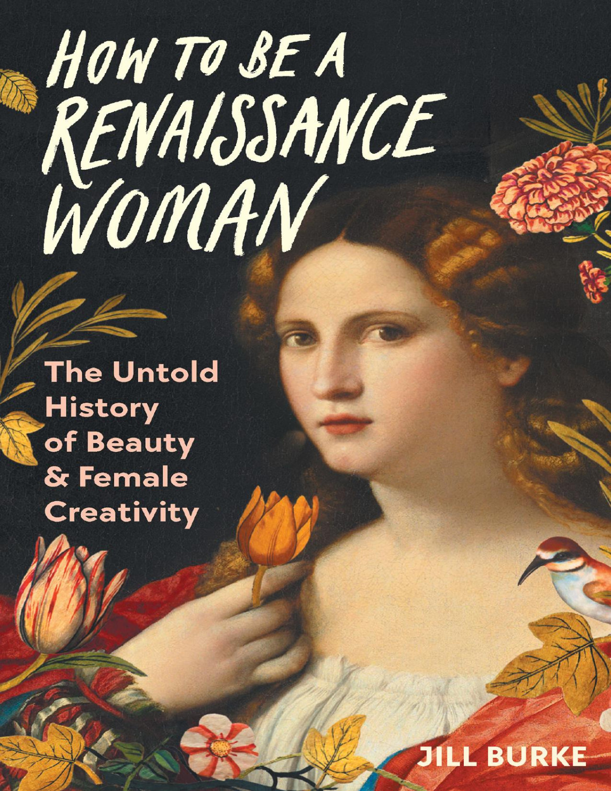 How To Be A Renaissance Woman The Untold History Of Beauty Female Creativity Jill Burke