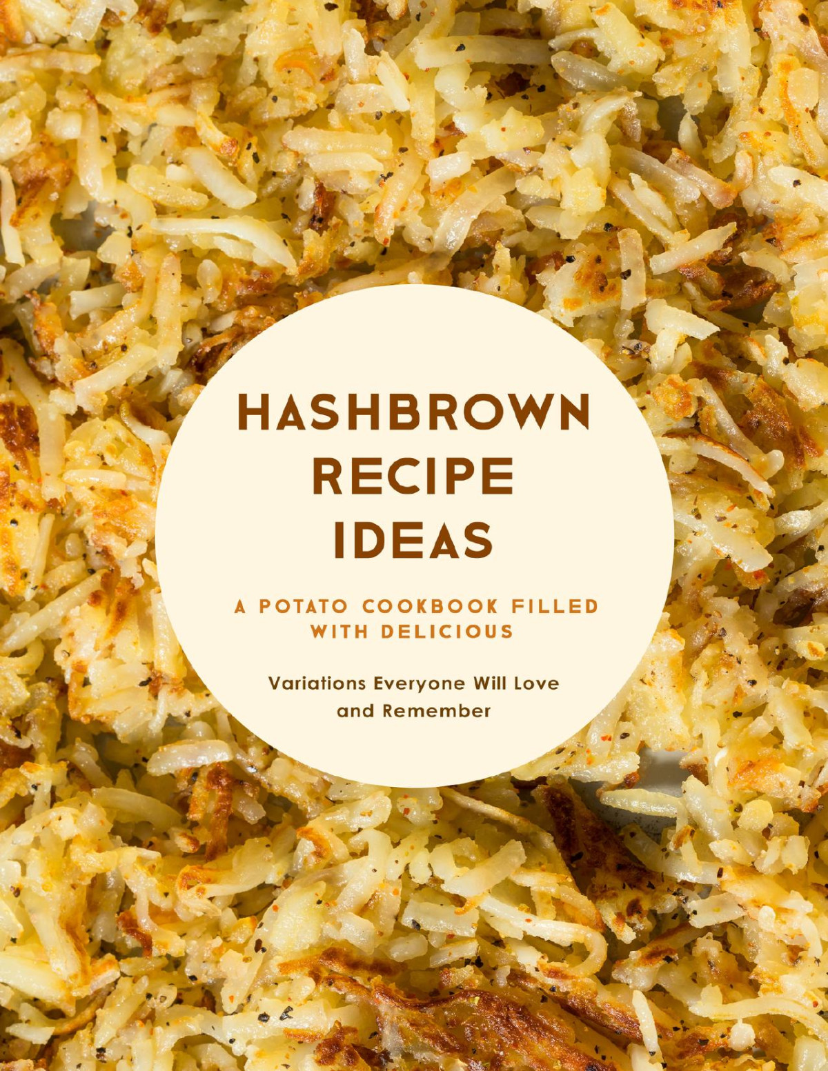 Hashbrown Recipe Ideas A Potato Cookbook Filled With Delicious Variations Everyone Will Love And Remember Press