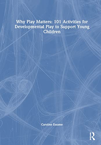 Why Play Matters 101 Activities For Developmental Play To Support Young Children 1st Edition Caroline Essame