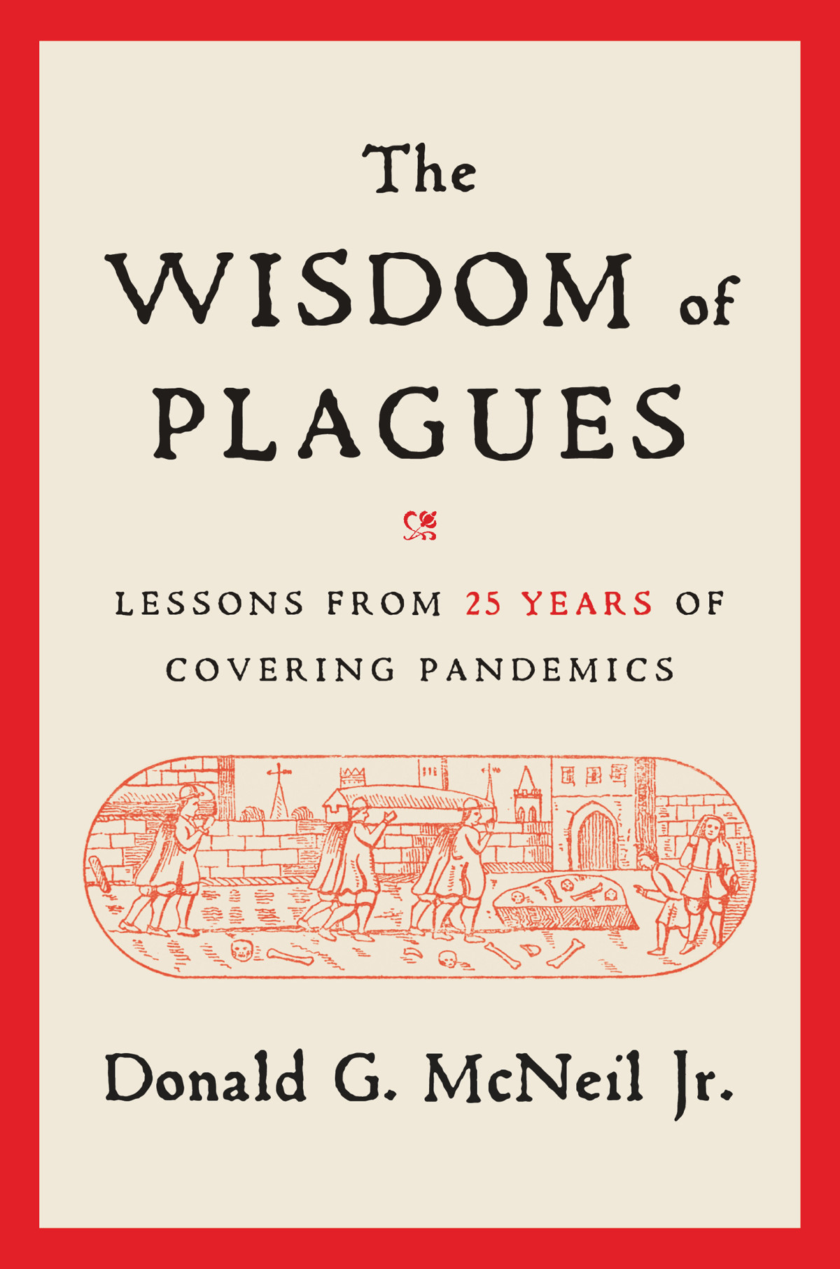 The Wisdom Of Plagues Lessons From 25 Years Of Covering Pandemics Donald G Mcneil Jr