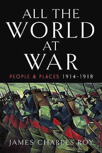 All The World At War People And Places 19141918 1st Edition James Charles Roy
