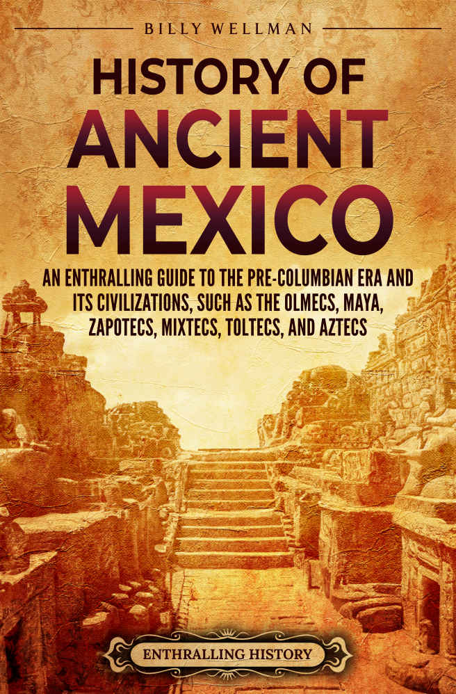 History Of Ancient Mexico An Enthralling Guide To Precolumbian Mexico And Its Civilizations Billy Wellman