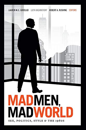 Mad Men Mad World Sex Politics Style And The 1960s Lauren M E Goodlad
