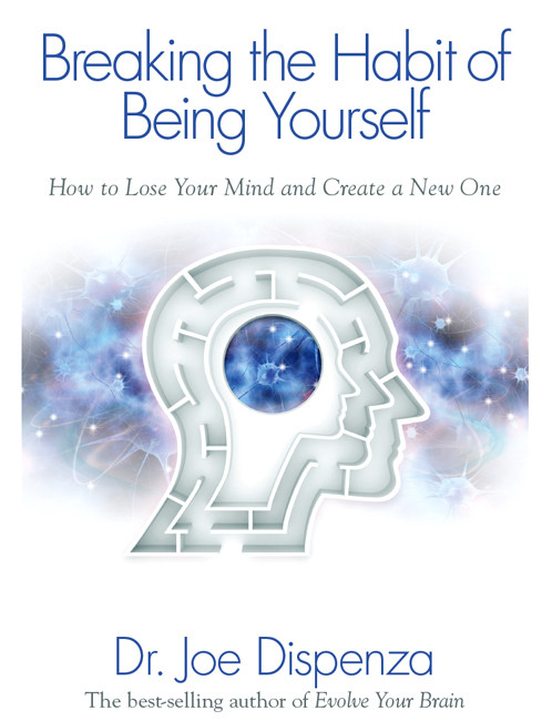 Breaking The Habit Of Being Yourself Joe Dispenza