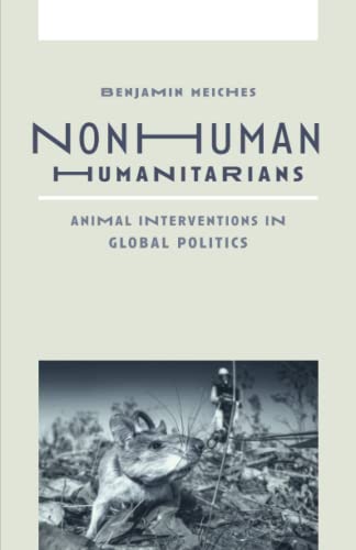 Nonhuman Humanitarians Animal Interventions In Global Politics Benjamin Meiches