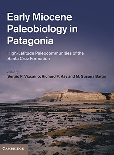 Early Miocene Paleobiology In Patagonia Highlatitude Paleocommunities Of The Santa Cruz Formation Illustrated Sergio F Vizcano