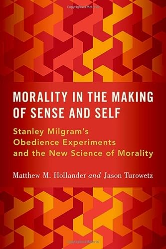 Morality In The Making Of Sense And Self Stanley Milgrams Obedience Experiments And The New Science Of Morality 1st Edition Matthew M Hollander