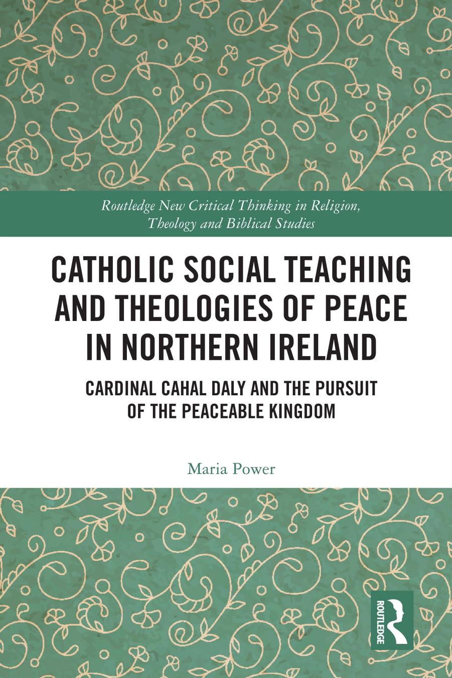 Catholic Social Teaching And Theologies Of Peace In Northern Ireland Cardinal Cahal Daly And The Pursuit Of The Peaceable Kingdom Maria Power