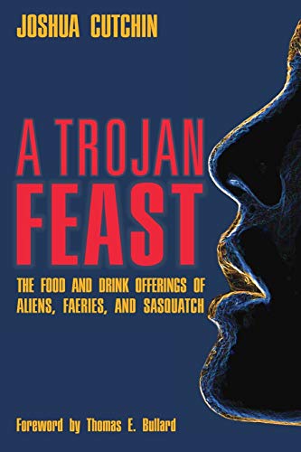 A Trojan Feast The Food And Drink Offerings Of Aliens Faeries And Sasquatch Joshua Cutchin