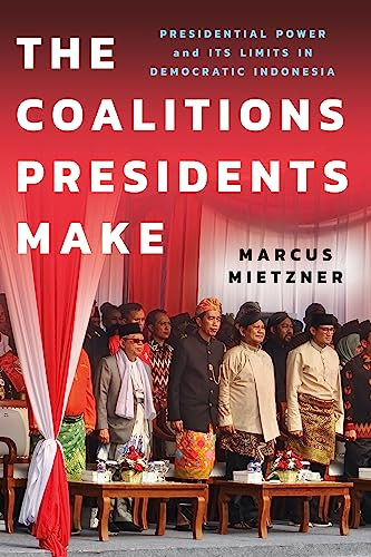 The Coalitions Presidents Make Presidential Power And Its Limits In Democratic Indonesia Marcus Mietzner
