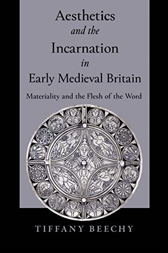 Aesthetics And The Incarnation In Early Medieval Britain Materiality And The Flesh Of The Word Beechy